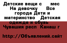 Детские вещи с 0-6 мес. На девочку.  - Все города Дети и материнство » Детская одежда и обувь   . Чувашия респ.,Канаш г.